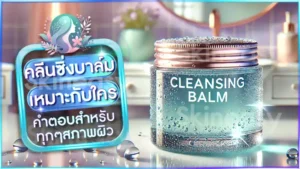 คลีนซิ่งบาล์ม เหมาะกับใคร